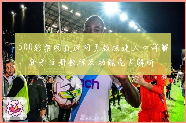 500彩票网直连网页版极速入口详解，新手注册教程及功能亮点解析