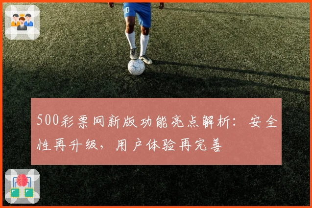 500彩票网新版功能亮点解析：安全性再升级，用户体验再完善