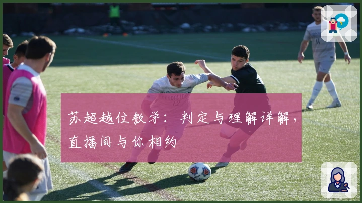 苏超越位教学：判定与理解详解，直播间与你相约