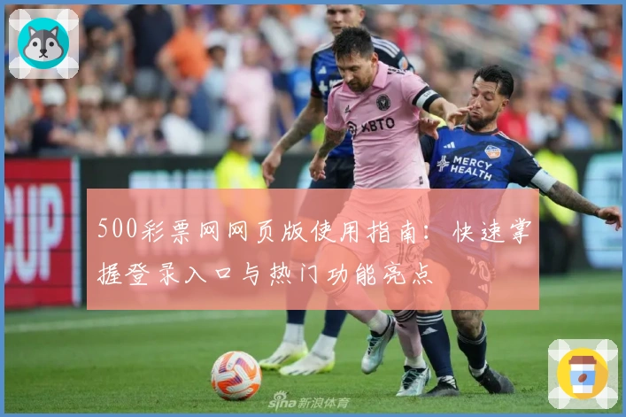 500彩票网网页版使用指南：快速掌握登录入口与热门功能亮点