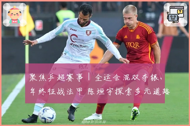 聚焦乒超赛事｜全运会混双夺银，年终征战法甲 陈垣宇探索多元道路