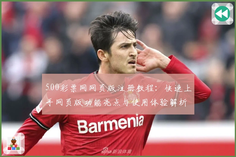 500彩票网网页版注册教程：快速上手网页版功能亮点与使用体验解析