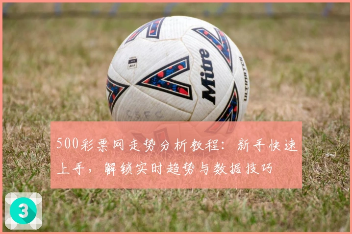 500彩票网走势分析教程：新手快速上手，解锁实时趋势与数据技巧