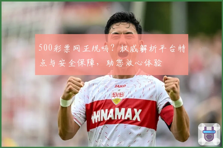 500彩票网正规吗？权威解析平台特点与安全保障，助您放心体验