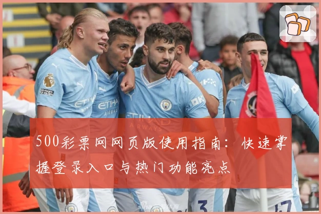 500彩票网网页版使用指南:快速掌握登录入口与热门功能亮点