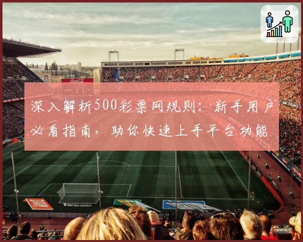 深入解析500彩票网规则:新手用户必看指南,助你快速上手平台功能