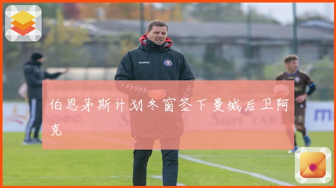 伯恩茅斯计划冬窗签下曼城后卫阿克