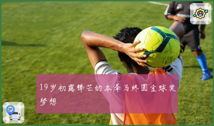 19岁初露锋芒的本泽马终圆金球奖梦想