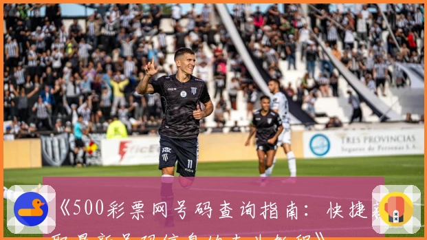 《500彩票网号码查询指南：快捷获取最新号码信息的专业教程》