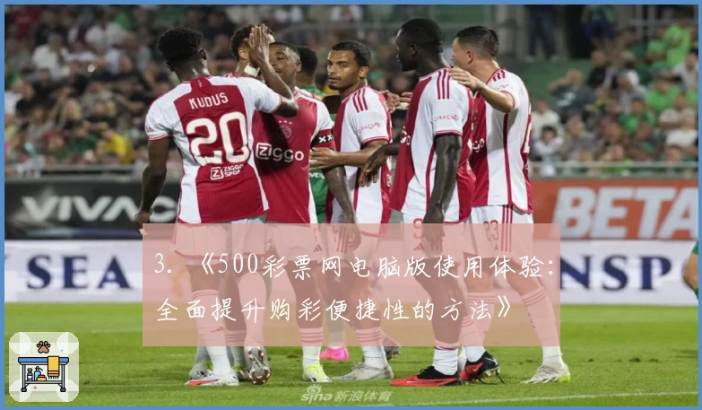 3. 《500彩票网电脑版使用体验：全面提升购彩便捷性的方法》