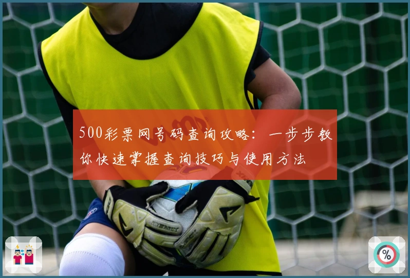 500彩票网号码查询攻略：一步步教你快速掌握查询技巧与使用方法